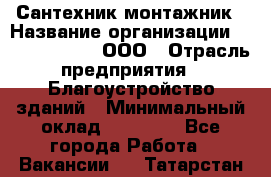 Сантехник-монтажник › Название организации ­ Call-Telecom, ООО › Отрасль предприятия ­ Благоустройство зданий › Минимальный оклад ­ 50 000 - Все города Работа » Вакансии   . Татарстан респ.